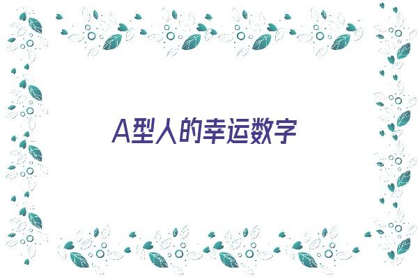 A型人的幸运数字《a型人的幸运数字是什么》