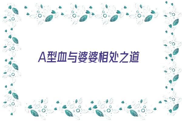 A型血与婆婆相处之道《a型血和谁配对》