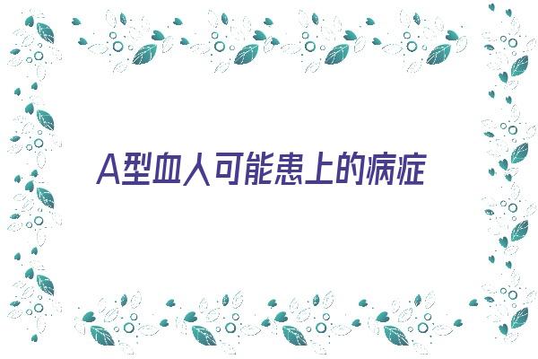 A型血人可能患上的病症《a型血的人会得什么病》