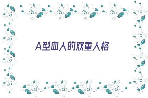 A型血人的双重人格《a型血人格特点》