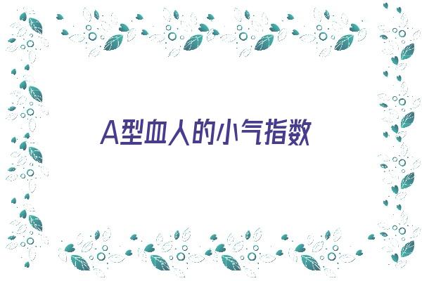  A型血人的小气指数《a型血小气吗》 血型性格