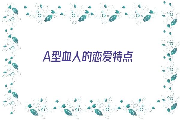 A型血人的恋爱特点《a型血恋爱观》