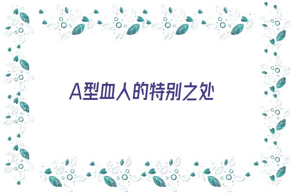 A型血人的特别之处《a型血的人有什么特点?》