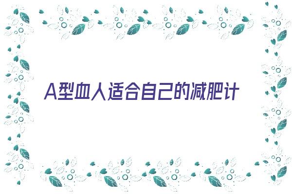 A型血人适合自己的减肥计划《a型血适合怎么减肥》