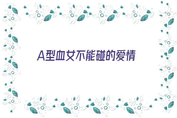 A型血女不能碰的爱情《a型血的女人适合怎样的对象》