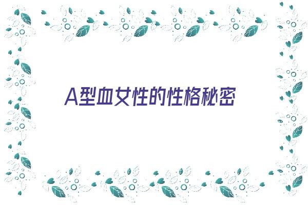 A型血女性的性格秘密《a型血的女人性格特点》