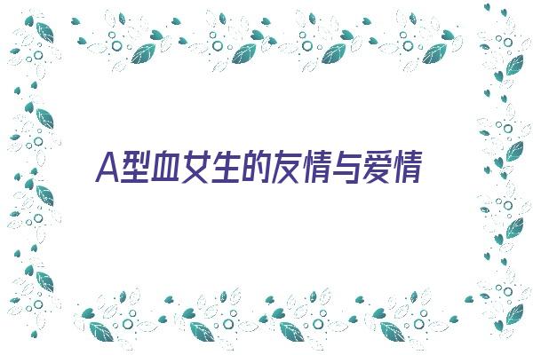 A型血女生的友情与爱情《a型血女人的爱情观》