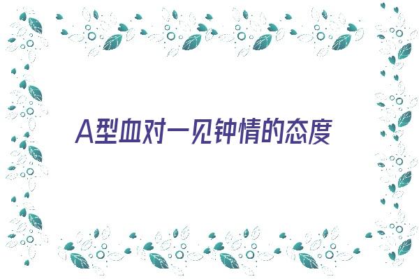 A型血对一见钟情的态度《a型血对待感情》