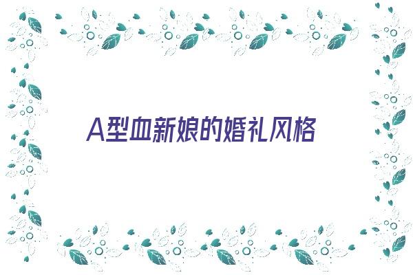 A型血新娘的婚礼风格《a型血结婚》