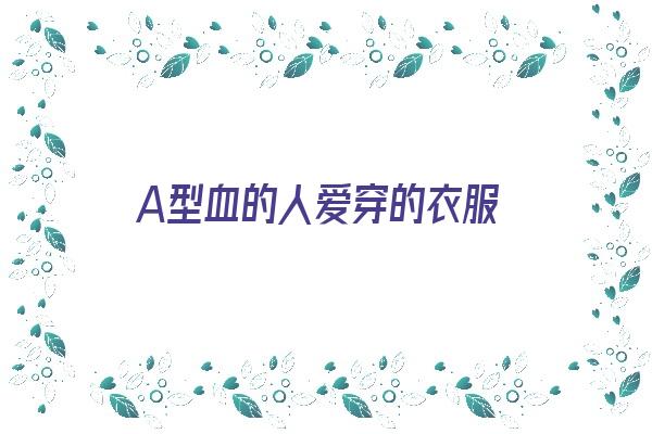  A型血的人爱穿的衣服《a型血患者》 血型性格