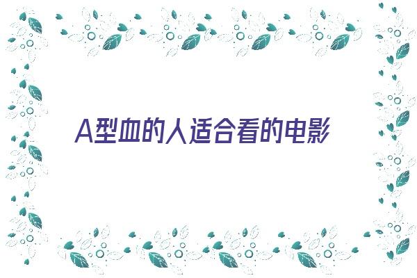  A型血的人适合看的电影《a型血人适合什么伴侣》 血型性格