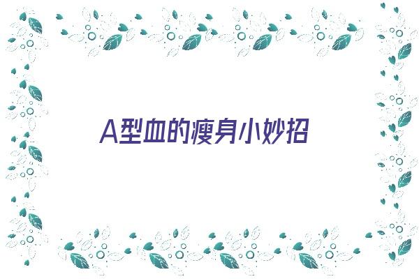 A型血的瘦身小妙招《a型血适合怎么减肥》