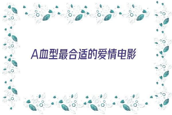 A血型最合适的爱情电影《a型血的爱情观》 血型性格