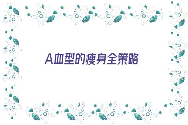 A血型的瘦身全策略《a血型的人怎么减肥》