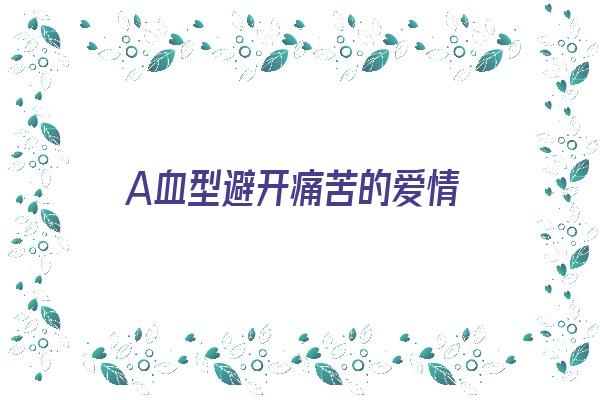 A血型避开痛苦的爱情《a型血对待爱情》