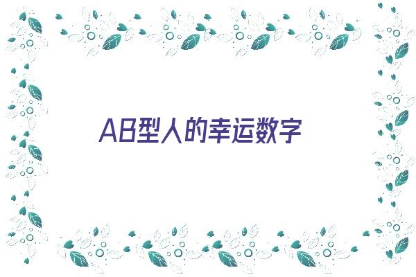 AB型人的幸运数字《ab型人的幸运数字是什么》