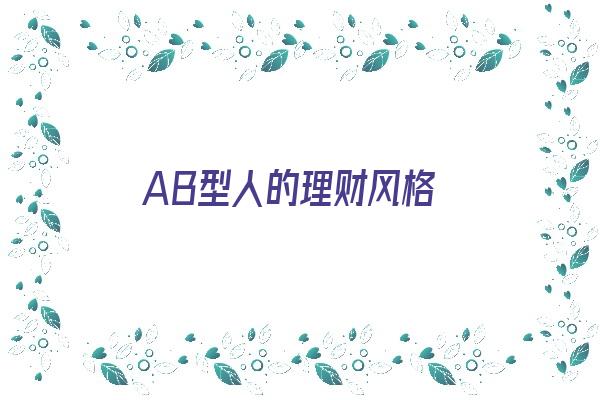 AB型人的理财风格《ab型人的理财风格是什么》