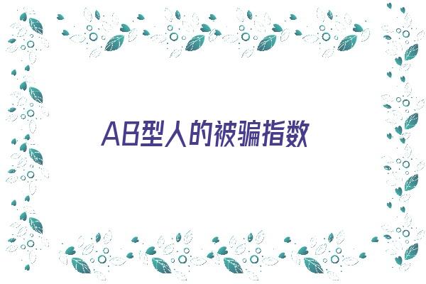 AB型人的被骗指数《ab型的人是什么性格》