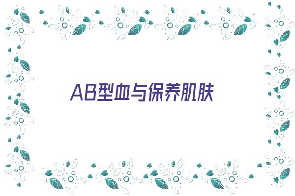 AB型血与保养肌肤《ab血型养生》