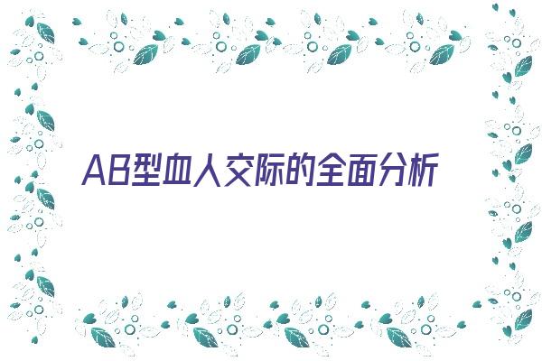 AB型血人交际的全面分析《ab血型的人好相处吗》