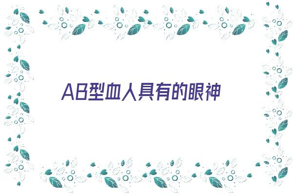 AB型血人具有的眼神《ab型血眼睛》