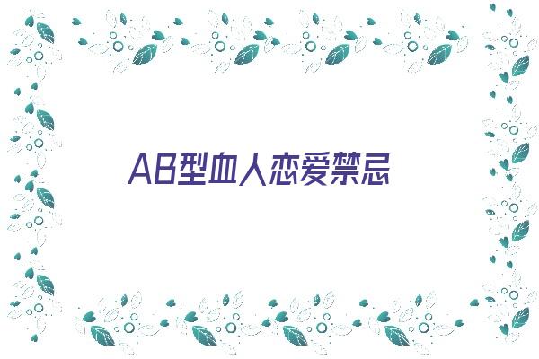 AB型血人恋爱禁忌《ab型血谈恋爱》