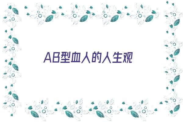  AB型血人的人生观《ab型血的人格特征》 血型性格