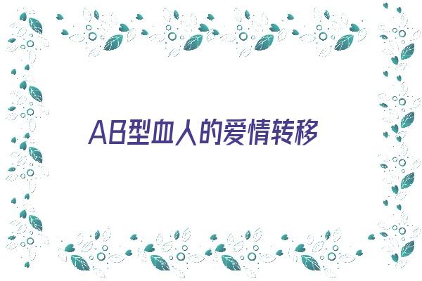 AB型血人的爱情转移《ab型血对待爱情》