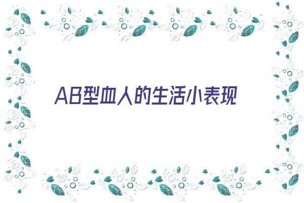 AB型血人的生活小表现《ab型血的人身体怎么样》