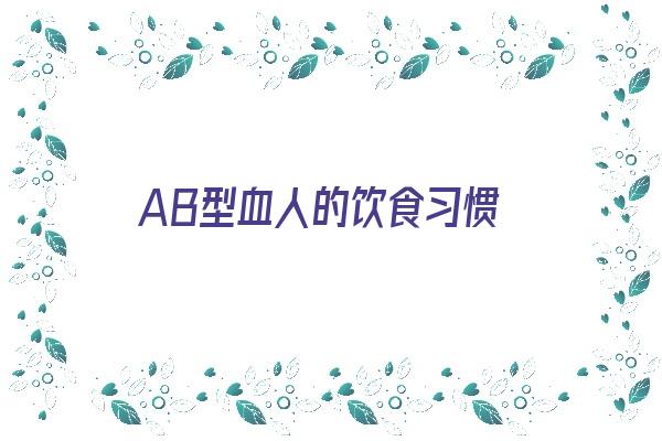 AB型血人的饮食习惯《ab型血的饮食原则》