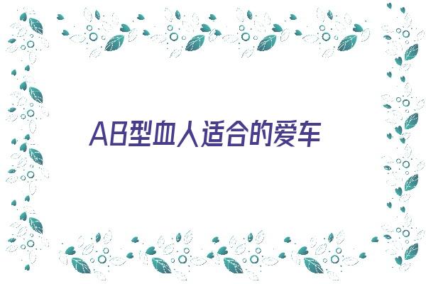 AB型血人适合的爱车《ab型血适合干什么》