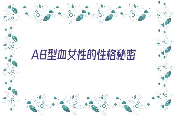 AB型血女性的性格秘密《ab型血的女性的性格特点是什么》