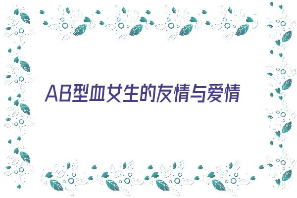  AB型血女生的友情与爱情《ab型血女人的爱情观》 血型性格