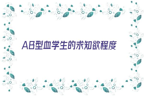 AB型血学生的求知欲程度《ab型血孩子读书方法》