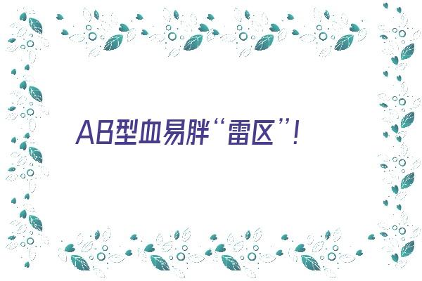 AB型血易胖“雷区”！《ab型血容易胖吗》