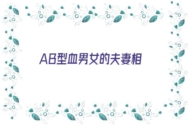  AB型血男女的夫妻相《ab血型男女能成为夫妻吗》 血型性格