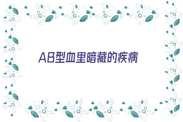 AB型血里暗藏的疾病《ab型血的可怕之处》