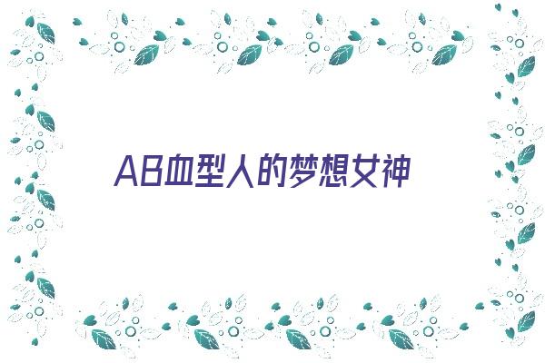 AB血型人的梦想女神《ab血型人的梦想女神是什么》