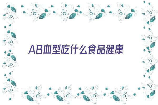 AB血型吃什么食品健康《ab血型吃什么食物》