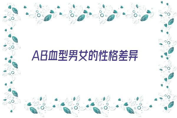 AB血型男女的性格差异《ab血型男女的性格差异大吗》