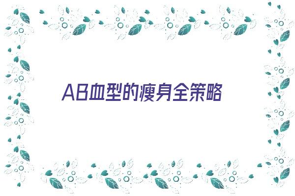 AB血型的瘦身全策略《ab血型的人怎么瘦身》 血型性格