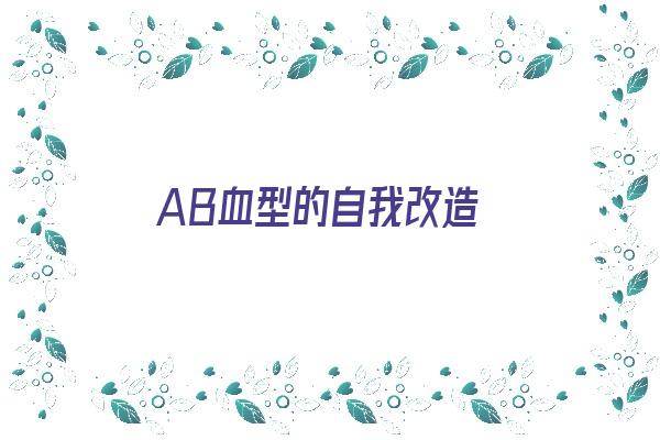 AB血型的自我改造《ab血型的自我改造是什么》