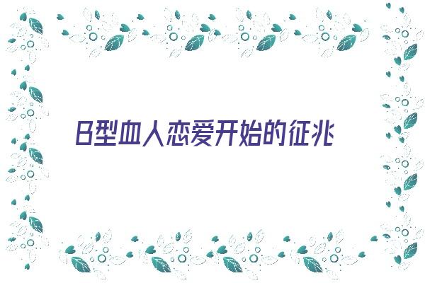 B型血人恋爱开始的征兆《b型血的恋爱观》