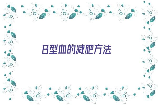 B型血的减肥方法《b型血如何减肥》