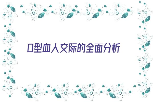 O型血人交际的全面分析《o型血好相处吗》