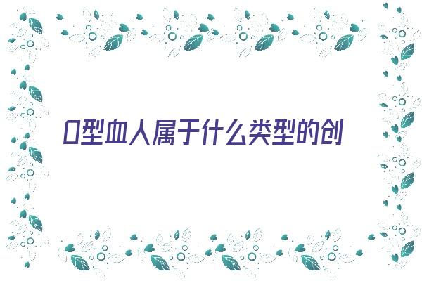  O型血人属于什么类型的创业家《o型血企业家》 血型性格