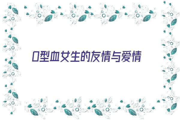 O型血女生的友情与爱情《o型血女人的爱情》