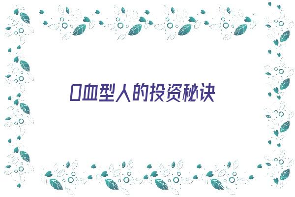  O血型人的投资秘诀《o型血创业》 血型性格