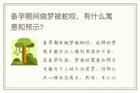 睡觉做梦被蛇咬什么寓意（睡觉梦到被蛇咬）