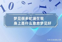 梦见蛇从身上扯下来（梦到蛇从身上钻出来预示着什么）